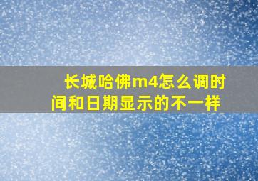 长城哈佛m4怎么调时间和日期显示的不一样