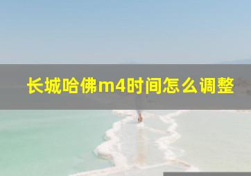 长城哈佛m4时间怎么调整