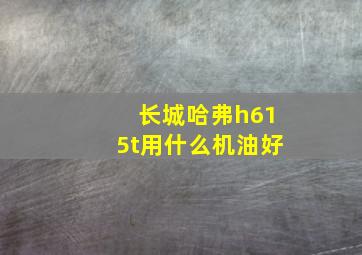 长城哈弗h615t用什么机油好