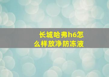 长城哈弗h6怎么样放净防冻液