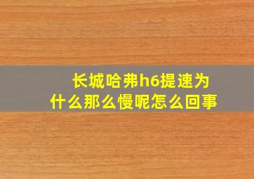 长城哈弗h6提速为什么那么慢呢怎么回事