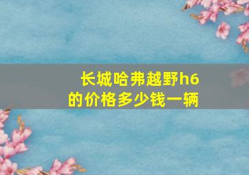 长城哈弗越野h6的价格多少钱一辆