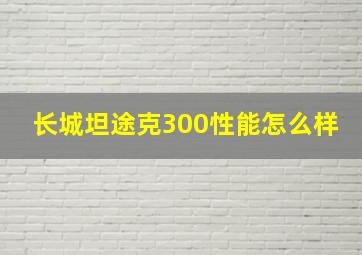 长城坦途克300性能怎么样