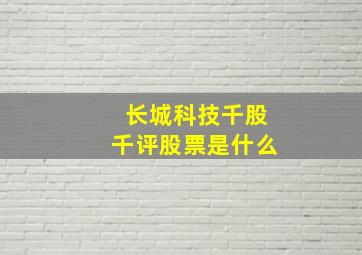 长城科技千股千评股票是什么