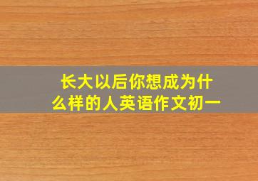 长大以后你想成为什么样的人英语作文初一