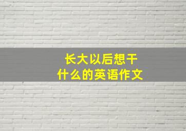 长大以后想干什么的英语作文