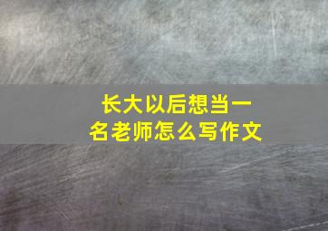 长大以后想当一名老师怎么写作文