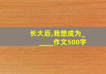 长大后,我想成为_____作文500字