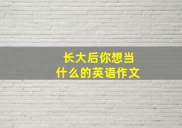 长大后你想当什么的英语作文