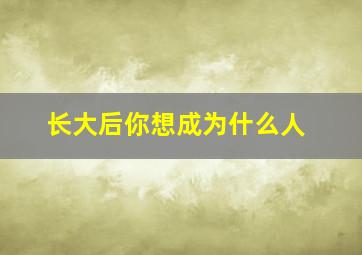 长大后你想成为什么人