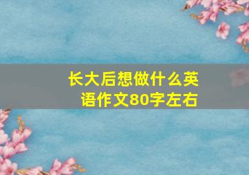 长大后想做什么英语作文80字左右