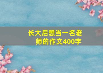 长大后想当一名老师的作文400字