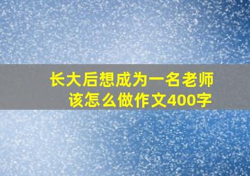 长大后想成为一名老师该怎么做作文400字