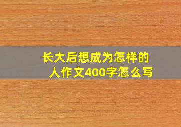 长大后想成为怎样的人作文400字怎么写