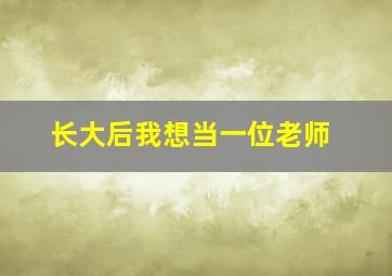 长大后我想当一位老师