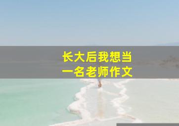 长大后我想当一名老师作文