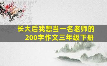 长大后我想当一名老师的200字作文三年级下册