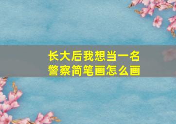 长大后我想当一名警察简笔画怎么画