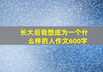 长大后我想成为一个什么样的人作文600字