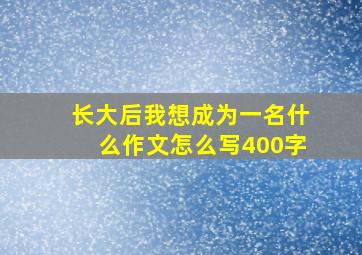 长大后我想成为一名什么作文怎么写400字