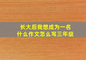 长大后我想成为一名什么作文怎么写三年级