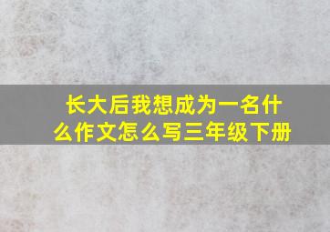 长大后我想成为一名什么作文怎么写三年级下册