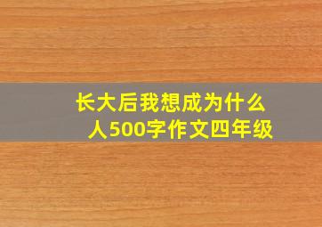 长大后我想成为什么人500字作文四年级