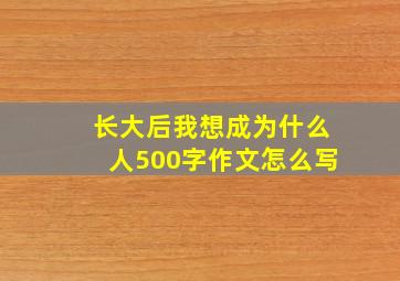 长大后我想成为什么人500字作文怎么写