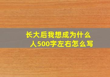 长大后我想成为什么人500字左右怎么写