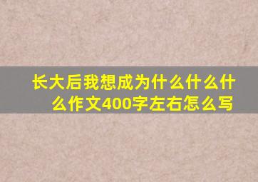 长大后我想成为什么什么什么作文400字左右怎么写