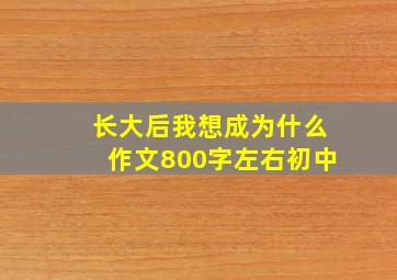 长大后我想成为什么作文800字左右初中