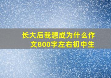 长大后我想成为什么作文800字左右初中生