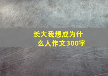 长大我想成为什么人作文300字