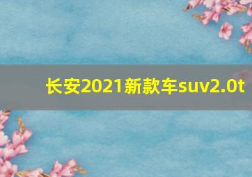 长安2021新款车suv2.0t