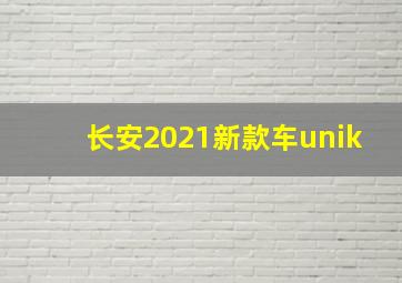 长安2021新款车unik