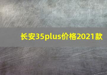 长安35plus价格2021款