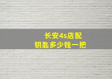 长安4s店配钥匙多少钱一把