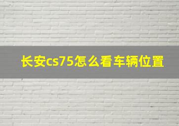 长安cs75怎么看车辆位置