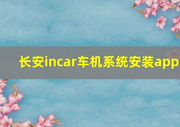 长安incar车机系统安装app