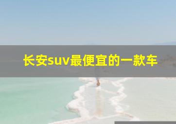 长安suv最便宜的一款车