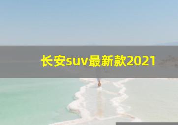 长安suv最新款2021