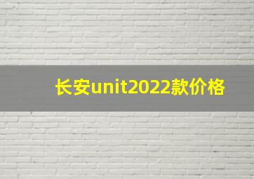 长安unit2022款价格