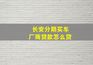 长安分期买车厂商贷款怎么贷