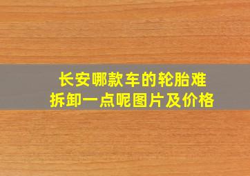 长安哪款车的轮胎难拆卸一点呢图片及价格