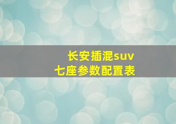 长安插混suv七座参数配置表