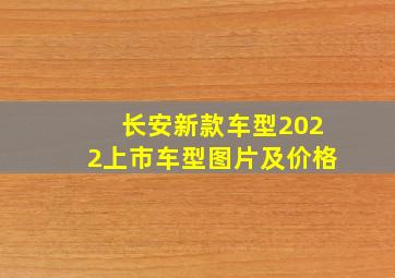 长安新款车型2022上市车型图片及价格