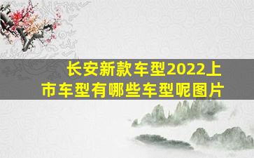 长安新款车型2022上市车型有哪些车型呢图片