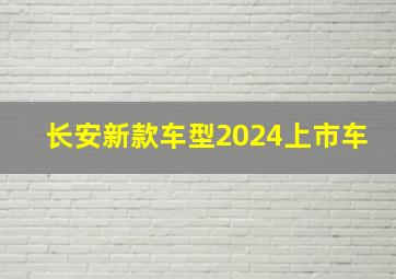 长安新款车型2024上市车