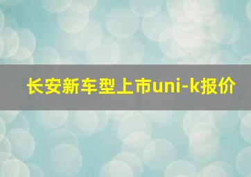 长安新车型上市uni-k报价