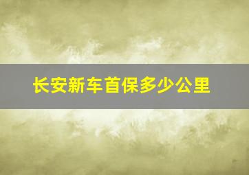 长安新车首保多少公里